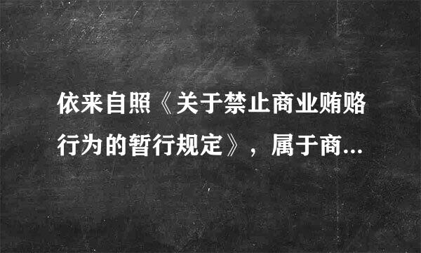 依来自照《关于禁止商业贿赂行为的暂行规定》，属于商业贿赂行为的包括