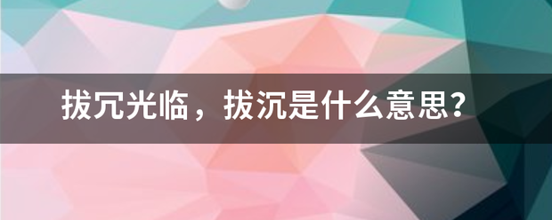 拔冗光临，拔沉是什么意思？
