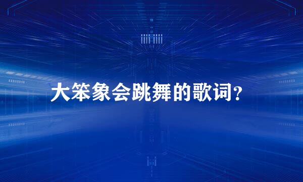 大笨象会跳舞的歌词？