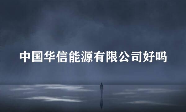 中国华信能源有限公司好吗