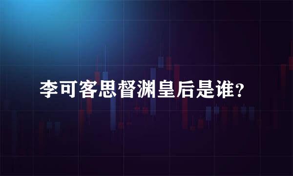 李可客思督渊皇后是谁？