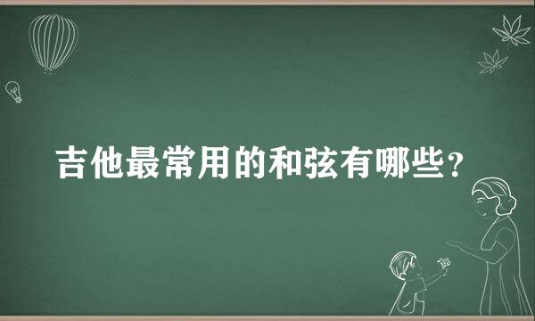 吉他最常用的和弦有哪些？