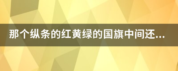 那个纵条的红黄绿的国旗中间还有个五来自角星，请问是哪个国家的国360问答旗。