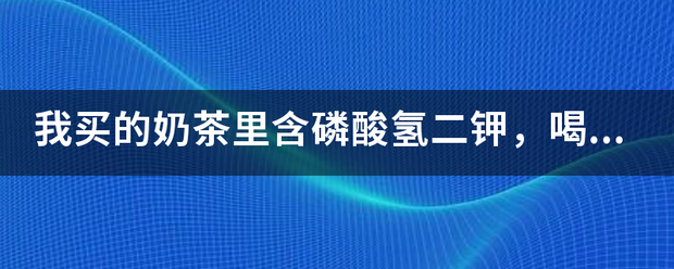 我买的奶茶里含磷酸氢二钾，喝了对人身体有害吗？