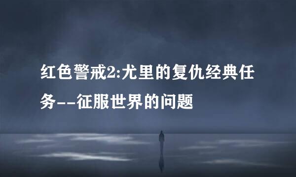 红色警戒2:尤里的复仇经典任务--征服世界的问题