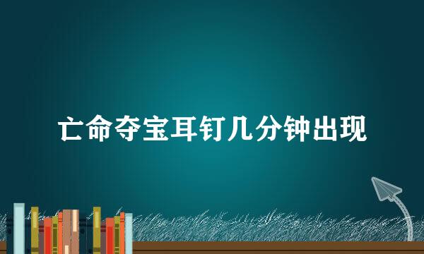 亡命夺宝耳钉几分钟出现