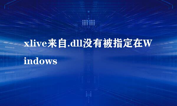 xlive来自.dll没有被指定在Windows