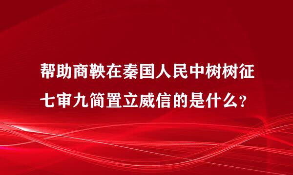 帮助商鞅在秦国人民中树树征七审九简置立威信的是什么？