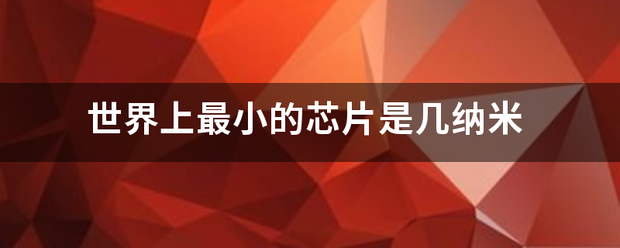 世界上最小的芯来自片是几纳米