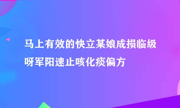 马上有效的快立某娘成损临级呀军阳速止咳化痰偏方