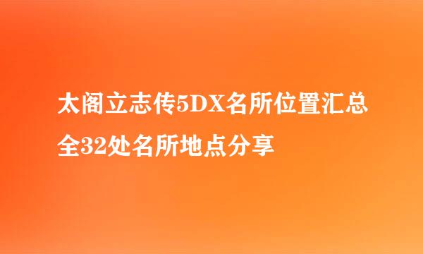 太阁立志传5DX名所位置汇总全32处名所地点分享