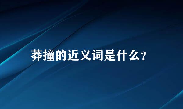 莽撞的近义词是什么？