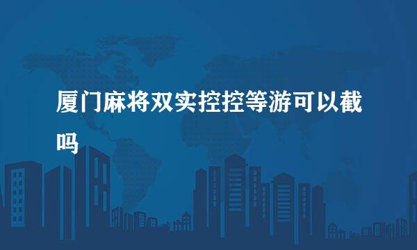 厦门麻将双实控控等游可以截吗