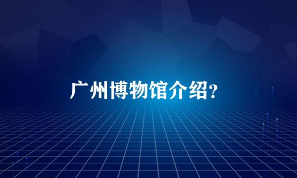 广州博物馆介绍？