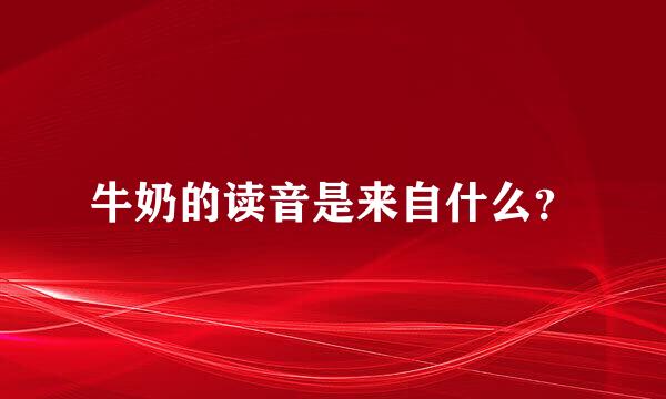 牛奶的读音是来自什么？