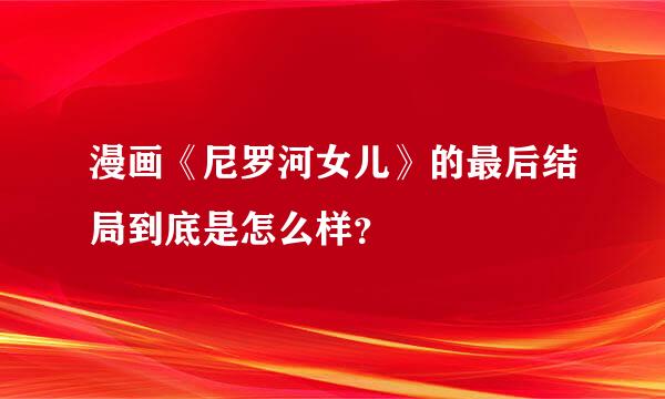 漫画《尼罗河女儿》的最后结局到底是怎么样？