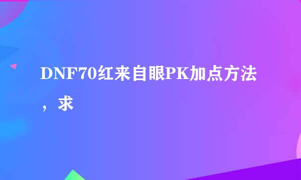 DNF70红来自眼PK加点方法，求