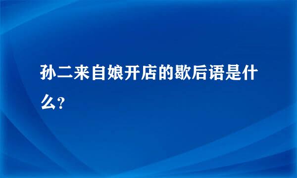 孙二来自娘开店的歇后语是什么？