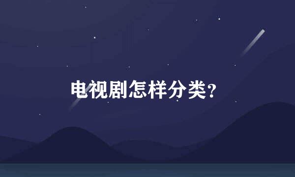电视剧怎样分类？