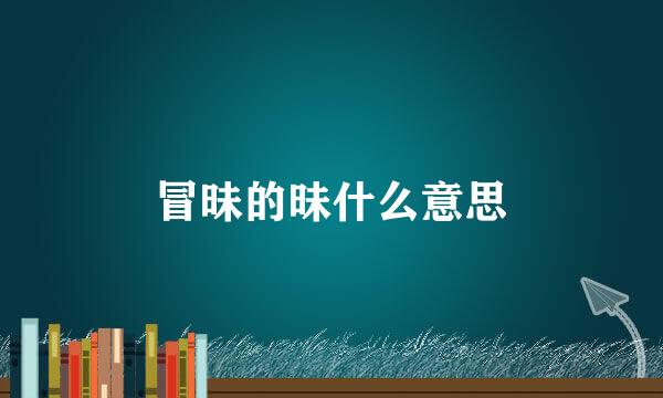 冒昧的昧什么意思