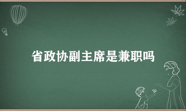 省政协副主席是兼职吗