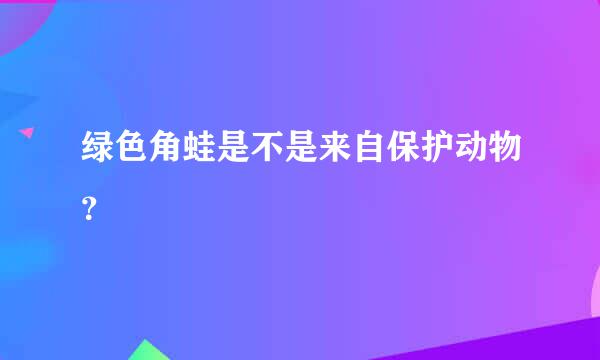 绿色角蛙是不是来自保护动物？
