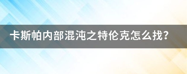 卡斯帕内部混沌之特伦克怎么找？
