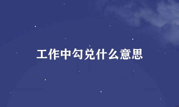 工作中勾兑什么意思