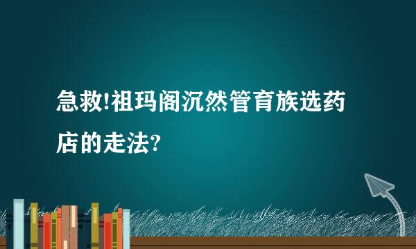 急救!祖玛阁沉然管育族选药店的走法?