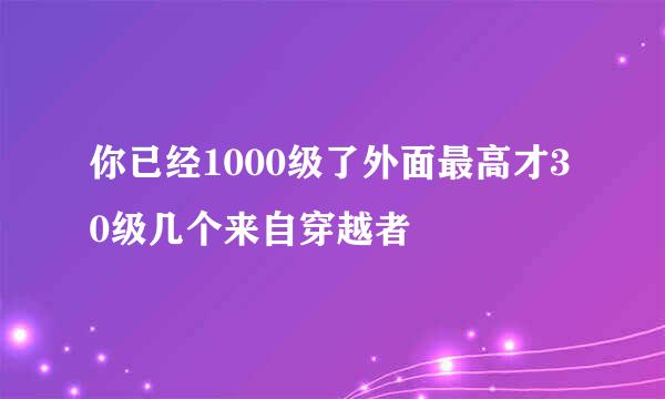 你已经1000级了外面最高才30级几个来自穿越者