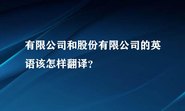 有限公司和股份有限公司的英语该怎样翻译？