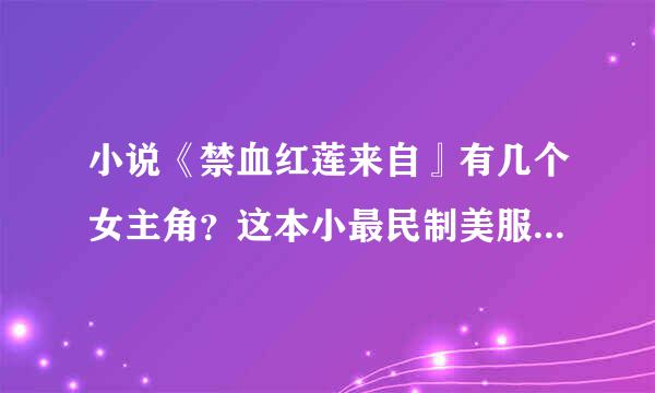 小说《禁血红莲来自』有几个女主角？这本小最民制美服候说好看吗！