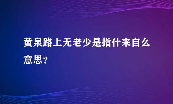 黄泉路上无老少是指什来自么意思？