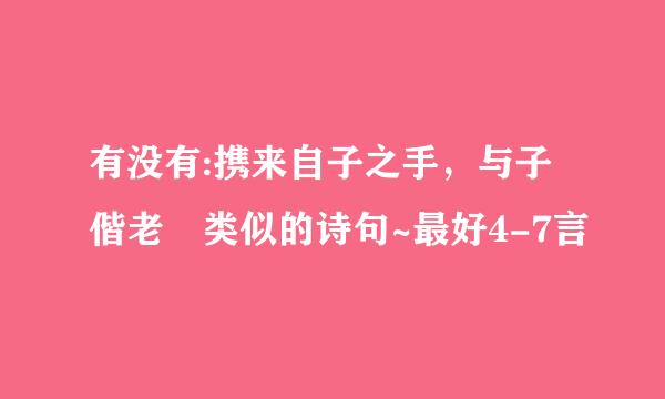 有没有:携来自子之手，与子偕老 类似的诗句~最好4-7言