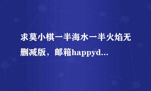求莫小棋一半海水一半火焰无删减版，邮箱happyday103@163.com，谢谢