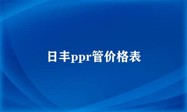 日丰ppr管价格表