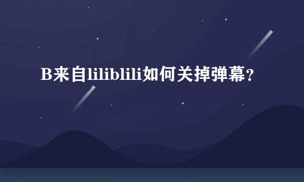 B来自liliblili如何关掉弹幕？