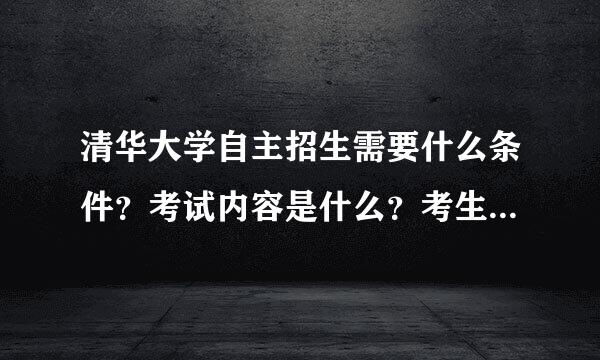 清华大学自主招生需要什么条件？考试内容是什么？考生需要什么特长？