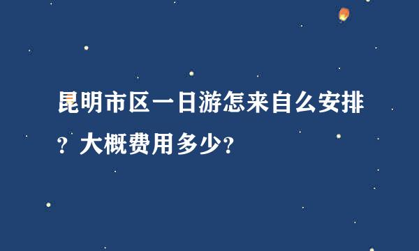 昆明市区一日游怎来自么安排？大概费用多少？