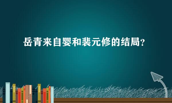岳青来自婴和裴元修的结局？