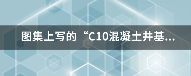 图集上写的“C10混凝来自土井基厚等于干管管基厚”是什么意思？