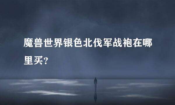 魔兽世界银色北伐军战袍在哪里买？