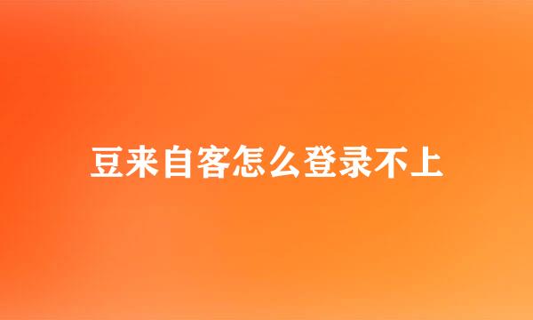 豆来自客怎么登录不上