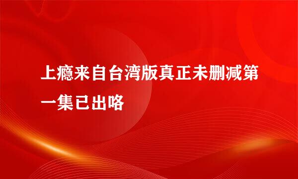 上瘾来自台湾版真正未删减第一集已出咯