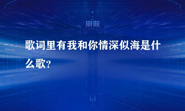 歌词里有我和你情深似海是什么歌？