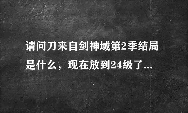 请问刀来自剑神域第2季结局是什么，现在放到24级了。想知道结局孔长突绍香雨沙