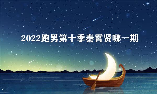 2022跑男第十季秦霄贤哪一期