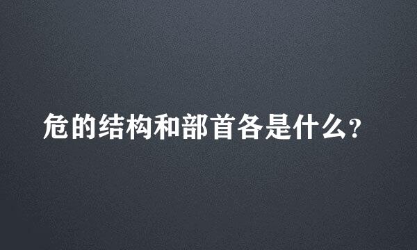 危的结构和部首各是什么？