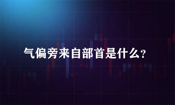 气偏旁来自部首是什么？