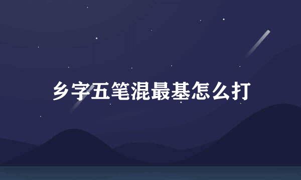 乡字五笔混最基怎么打